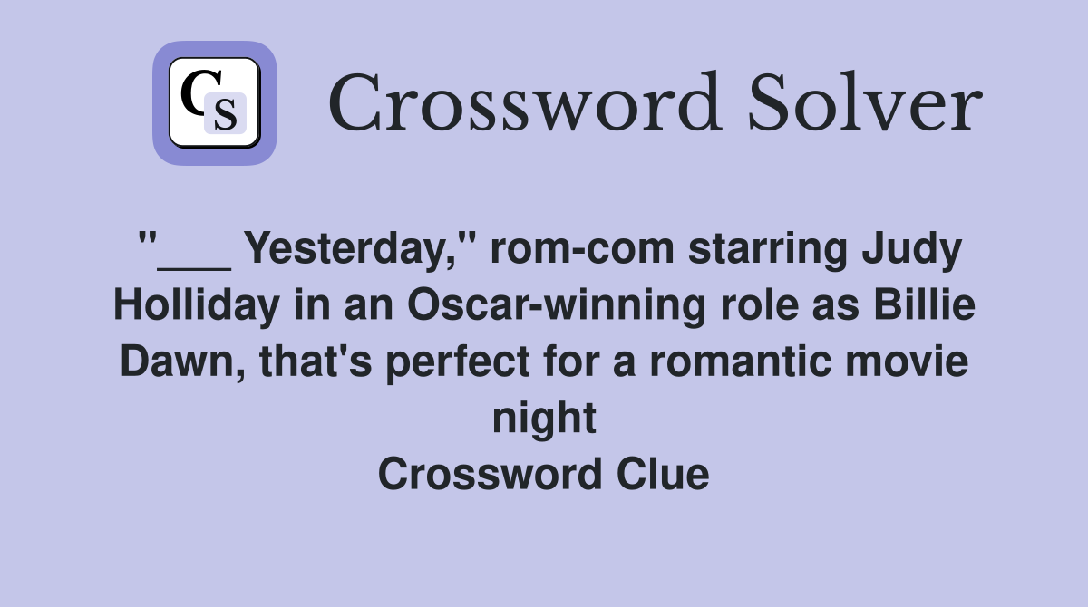 "___ Yesterday," rom-com starring Judy Holliday in an Oscar-winning role as Billie Dawn, that's perfect for a romantic movie night Crossword Clue