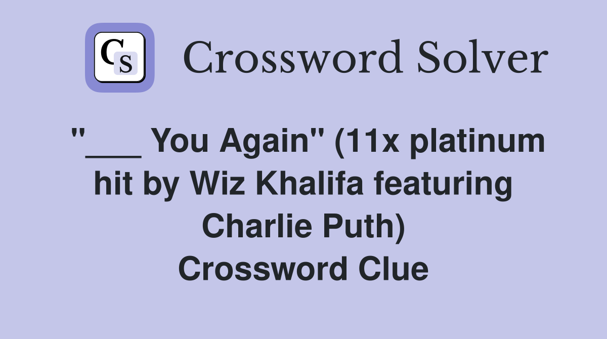 "___ You Again" (11x platinum hit by Wiz Khalifa featuring Charlie Puth) Crossword Clue