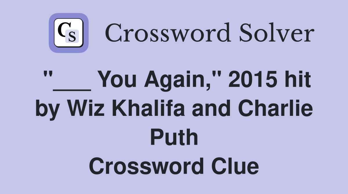 "___ You Again," 2015 hit by Wiz Khalifa and Charlie Puth Crossword Clue