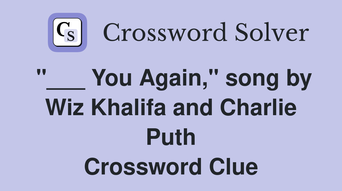 "___ You Again," song by Wiz Khalifa and Charlie Puth Crossword Clue