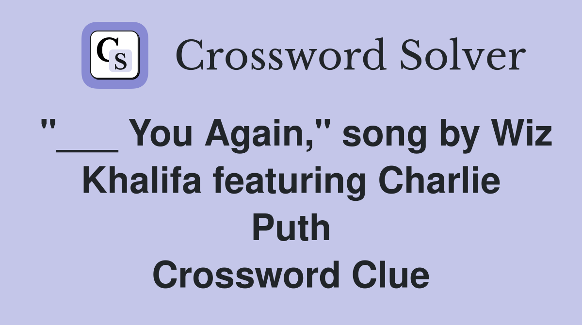"___ You Again," song by Wiz Khalifa featuring Charlie Puth Crossword Clue