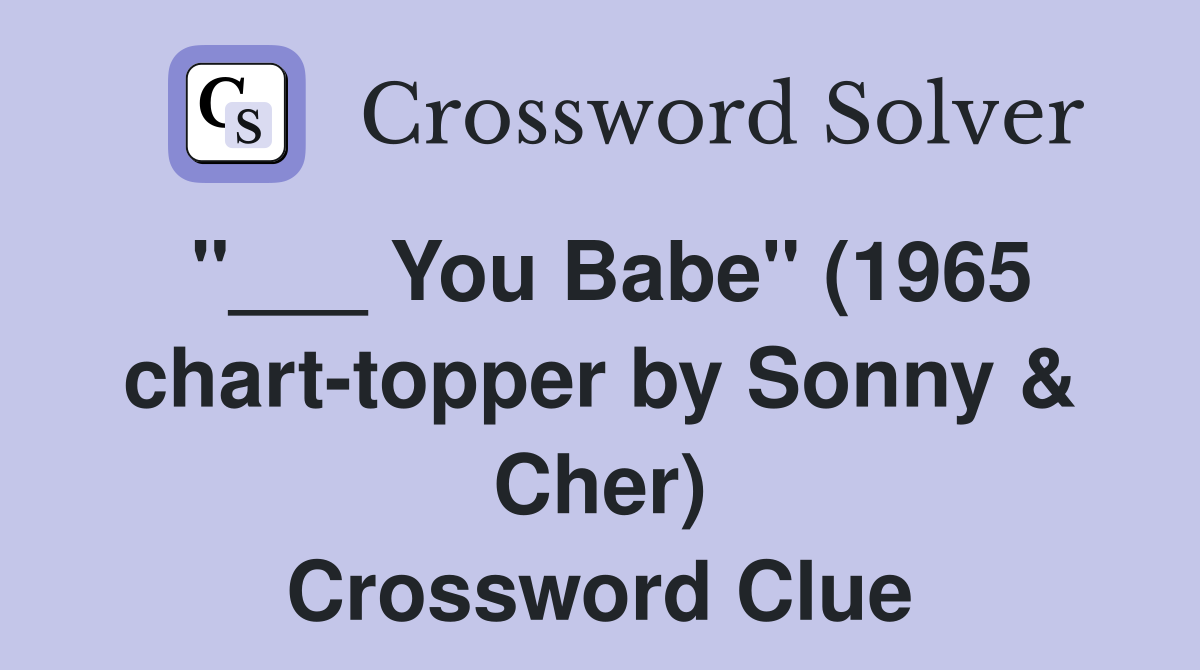 "___ You Babe" (1965 chart-topper by Sonny & Cher) Crossword Clue