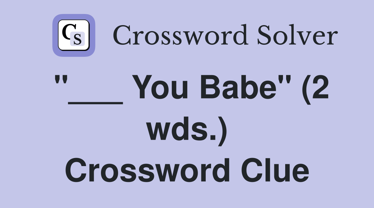 "___ You Babe" (2 wds.) Crossword Clue
