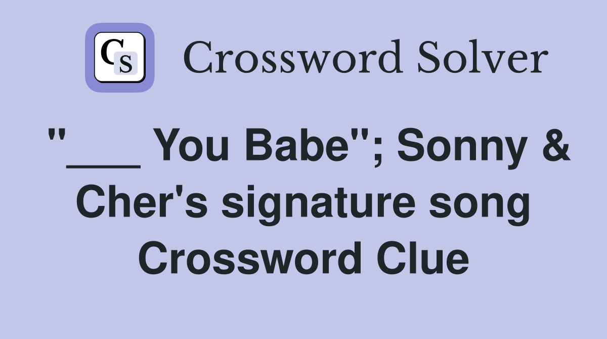"___ You Babe"; Sonny & Cher's signature song Crossword Clue