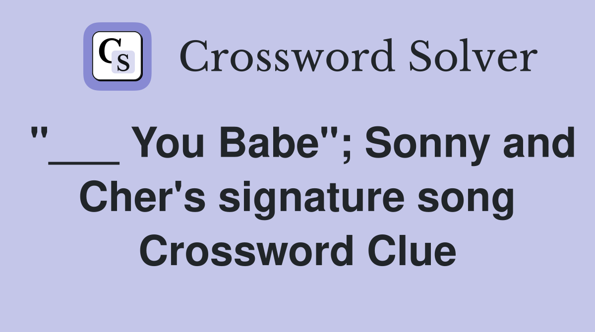 "___ You Babe"; Sonny and Cher's signature song Crossword Clue