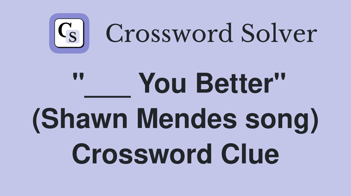 "___ You Better" (Shawn Mendes song) Crossword Clue