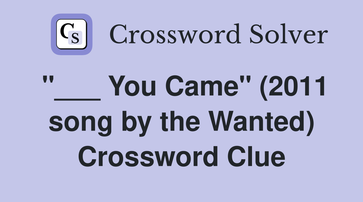 "___ You Came" (2011 song by the Wanted) Crossword Clue