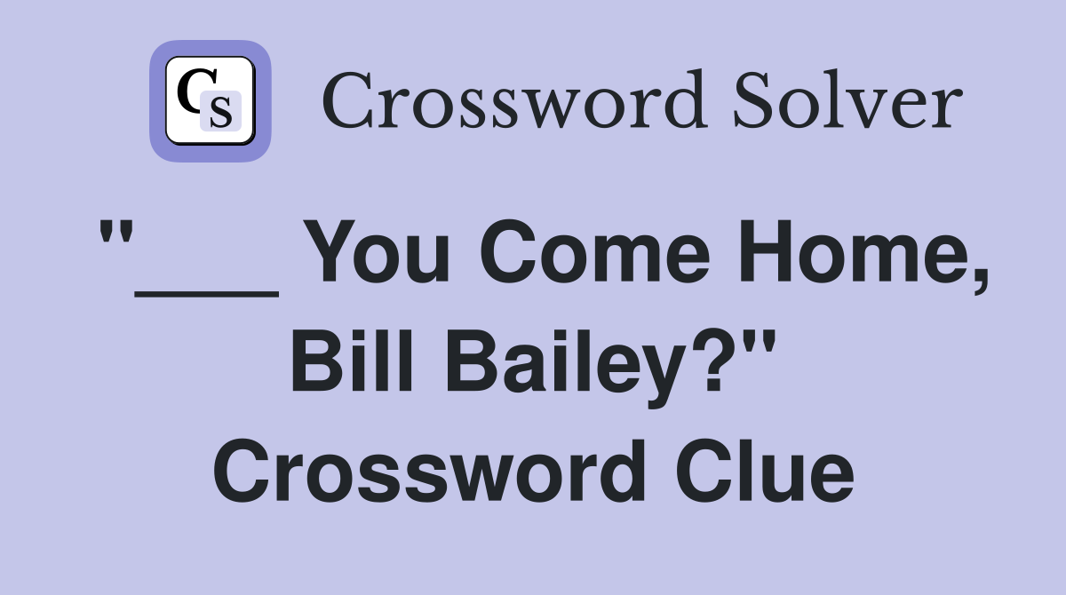 "___ You Come Home, Bill Bailey?" Crossword Clue