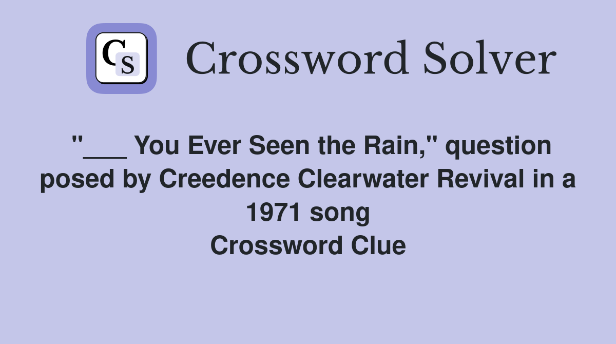 "___ You Ever Seen the Rain," question posed by Creedence Clearwater Revival in a 1971 song Crossword Clue