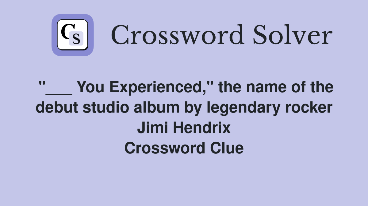 "___ You Experienced," the name of the debut studio album by legendary rocker Jimi Hendrix Crossword Clue