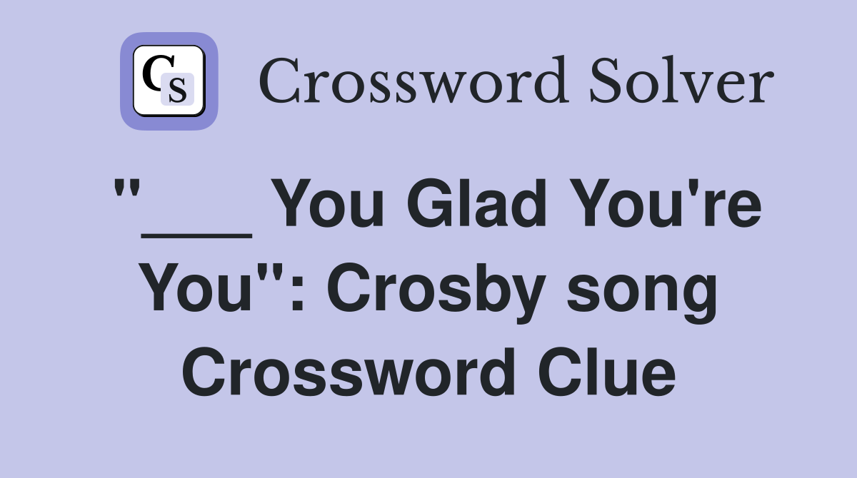 "___ You Glad You're You": Crosby song Crossword Clue