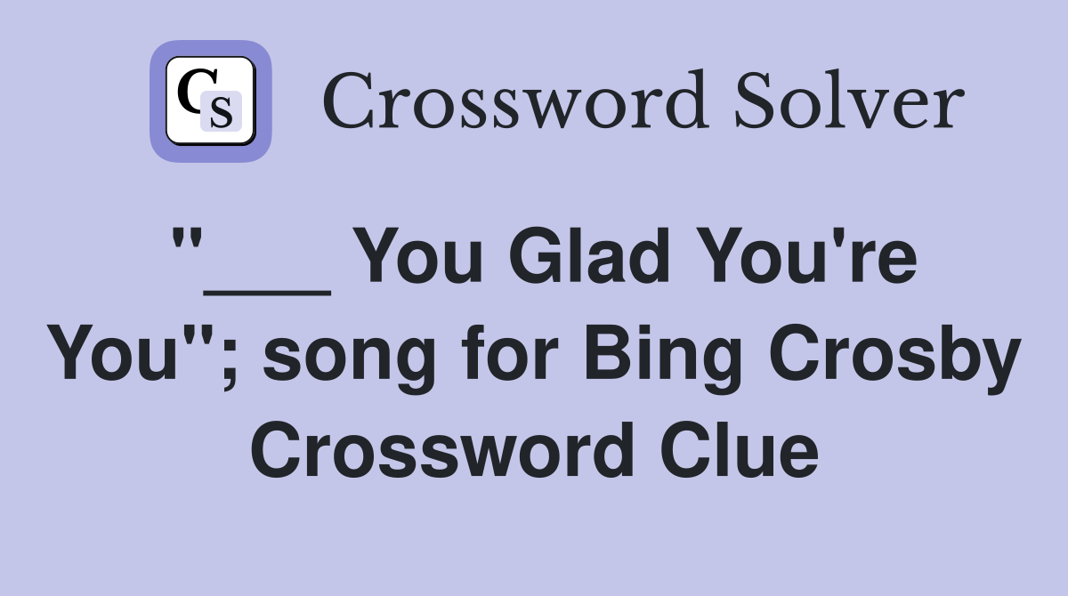 "___ You Glad You're You"; song for Bing Crosby Crossword Clue