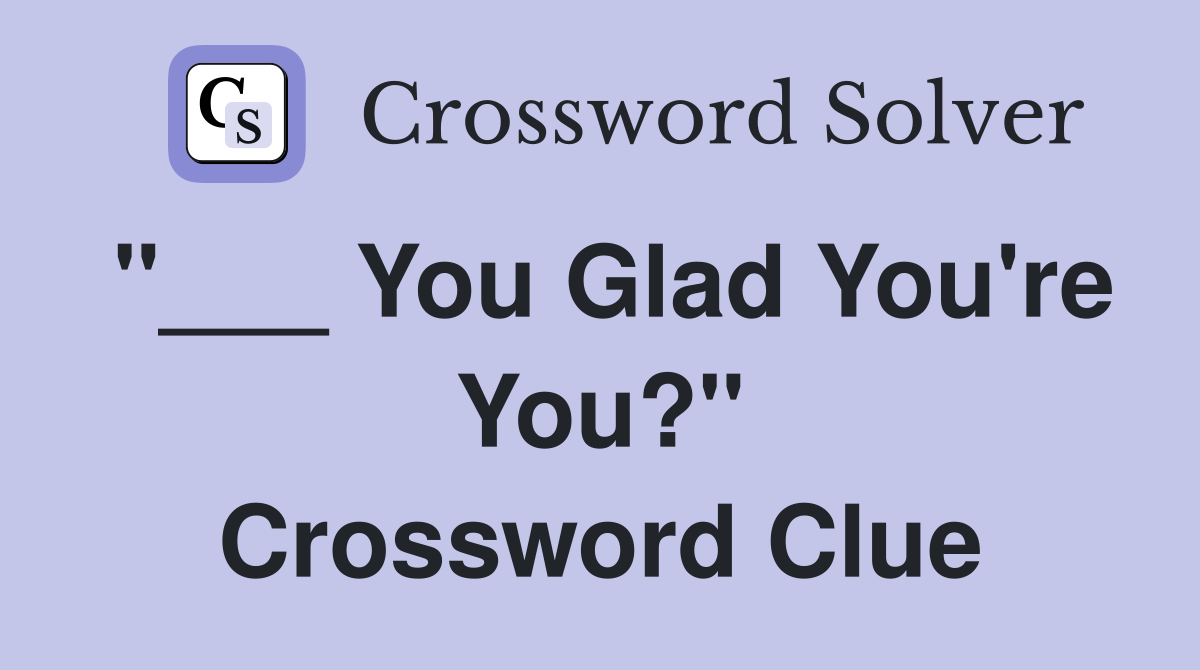 "___ You Glad You're You?" Crossword Clue