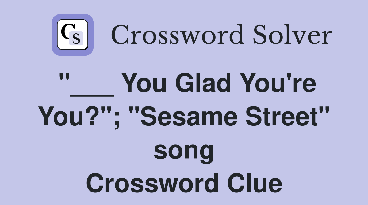 "___ You Glad You're You?"; "Sesame Street" song Crossword Clue