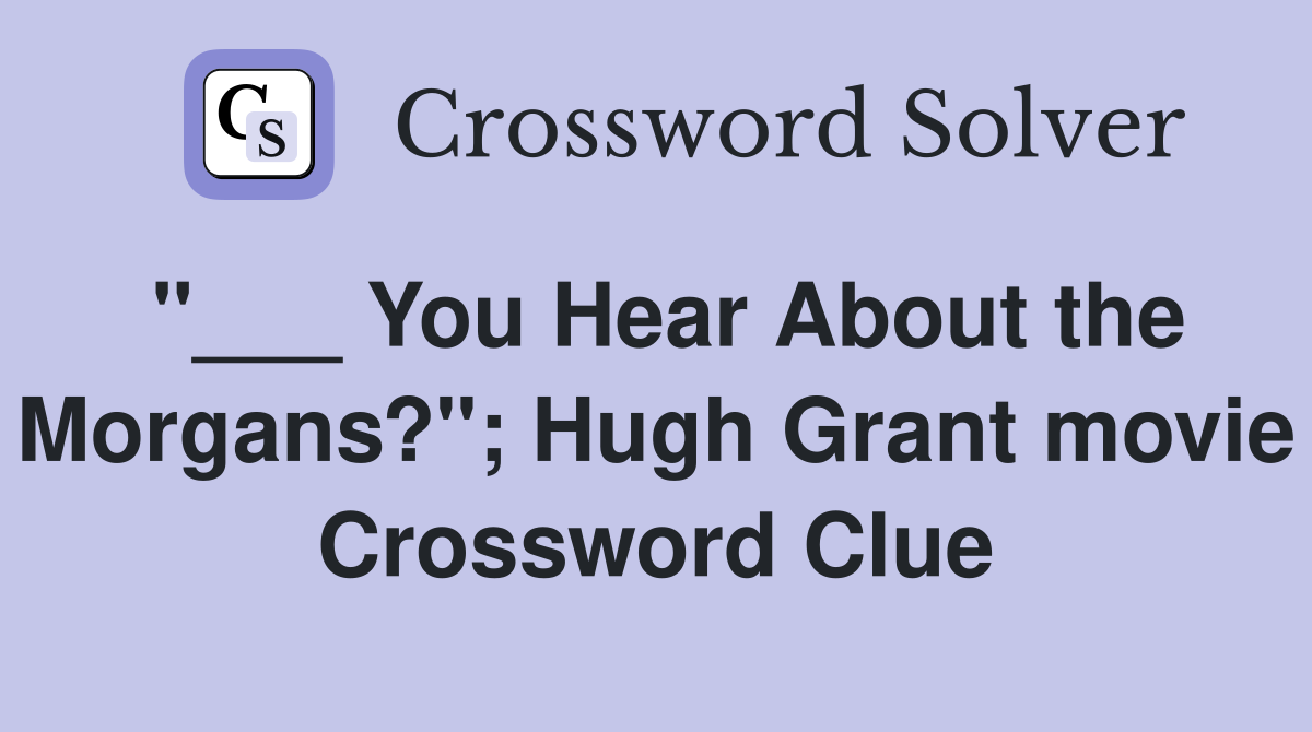 "___ You Hear About the Morgans?"; Hugh Grant movie Crossword Clue