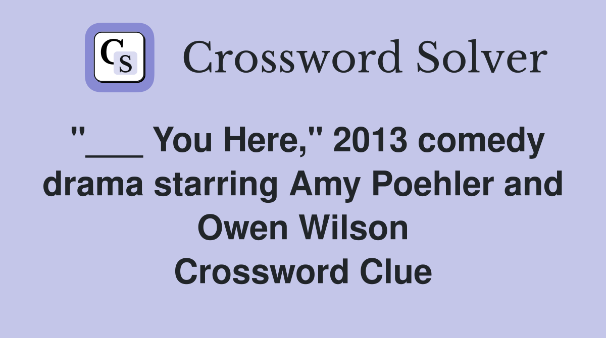 "___ You Here," 2013 comedy drama starring Amy Poehler and Owen Wilson Crossword Clue