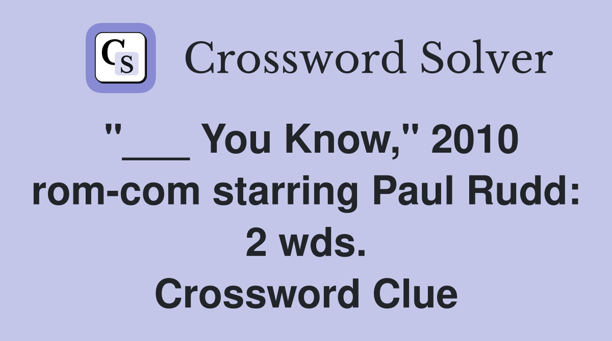 "___ You Know," 2010 rom-com starring Paul Rudd: 2 wds. Crossword Clue