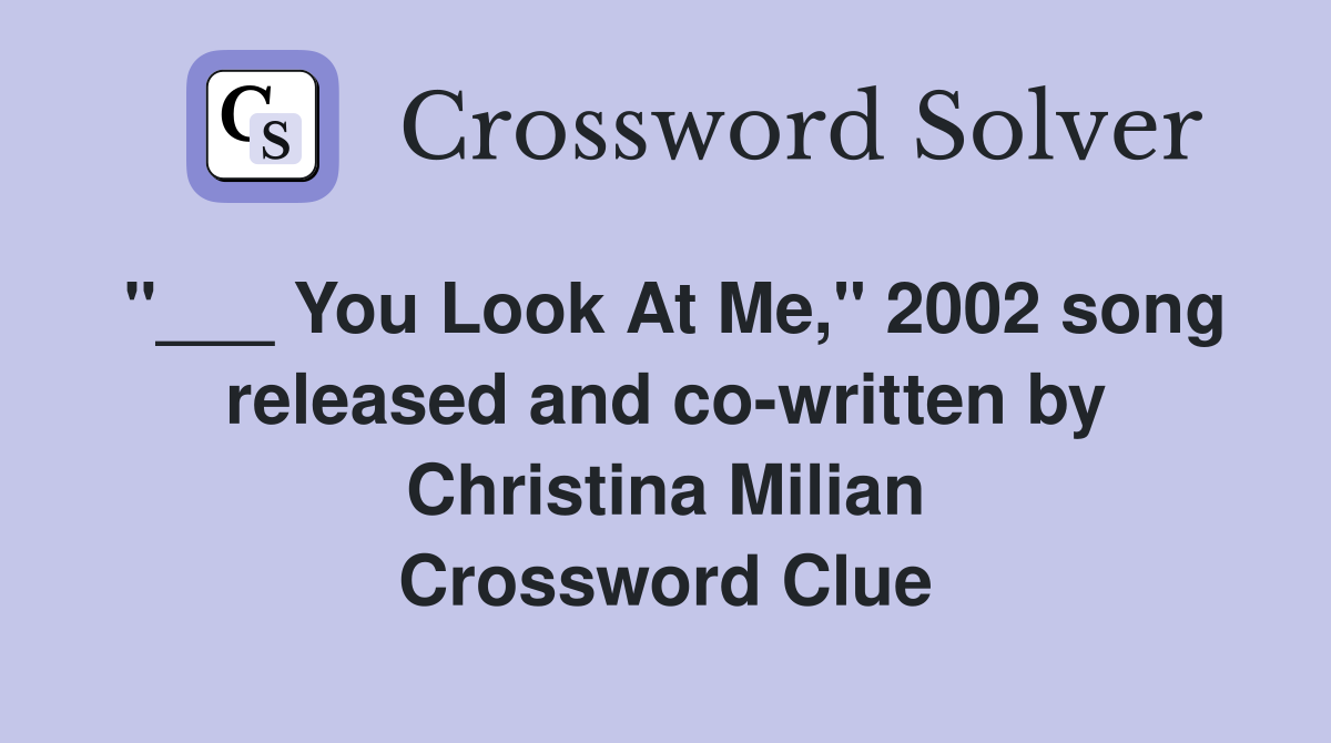 "___ You Look At Me," 2002 song released and co-written by Christina Milian Crossword Clue