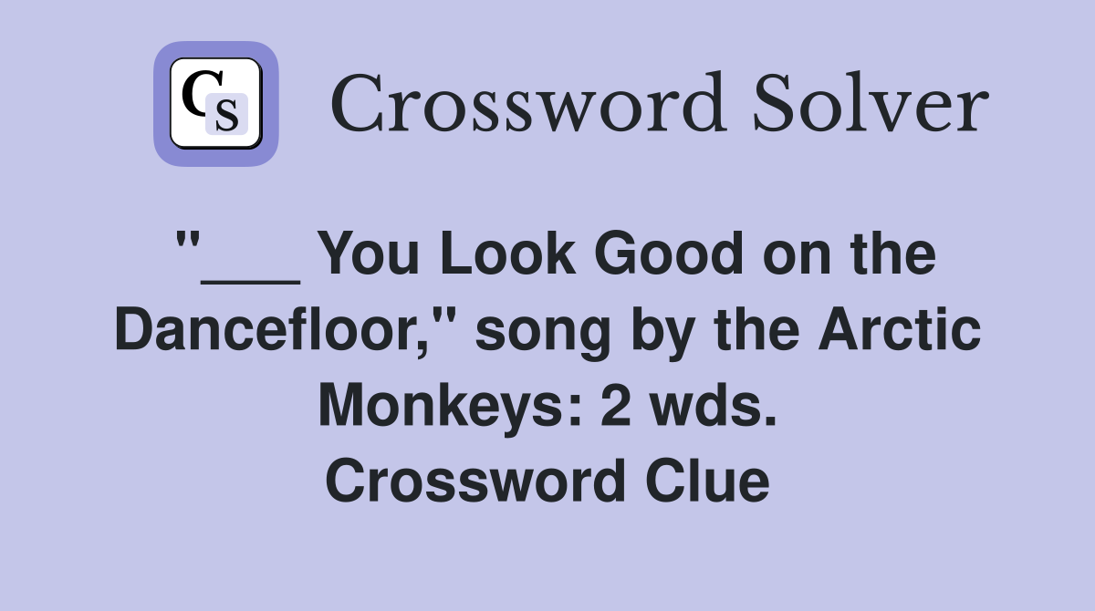 "___ You Look Good on the Dancefloor," song by the Arctic Monkeys: 2 wds. Crossword Clue