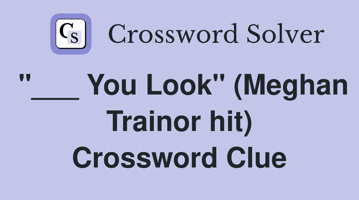 "___ You Look" (Meghan Trainor hit) Crossword Clue