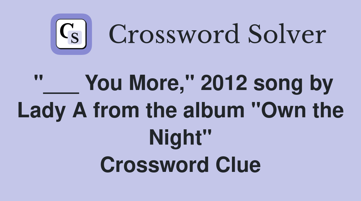 "___ You More," 2012 song by Lady A from the album "Own the Night" Crossword Clue