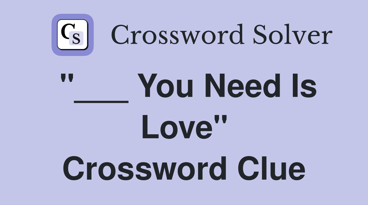 "___ You Need Is Love" Crossword Clue