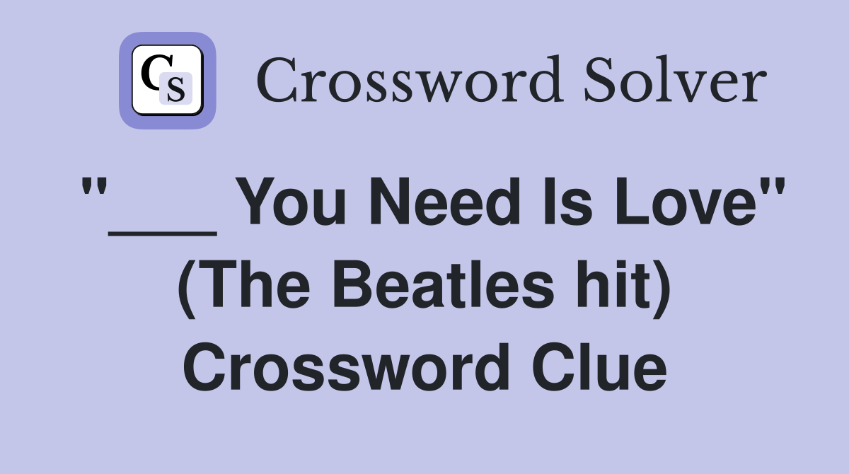 "___ You Need Is Love" (The Beatles hit) Crossword Clue