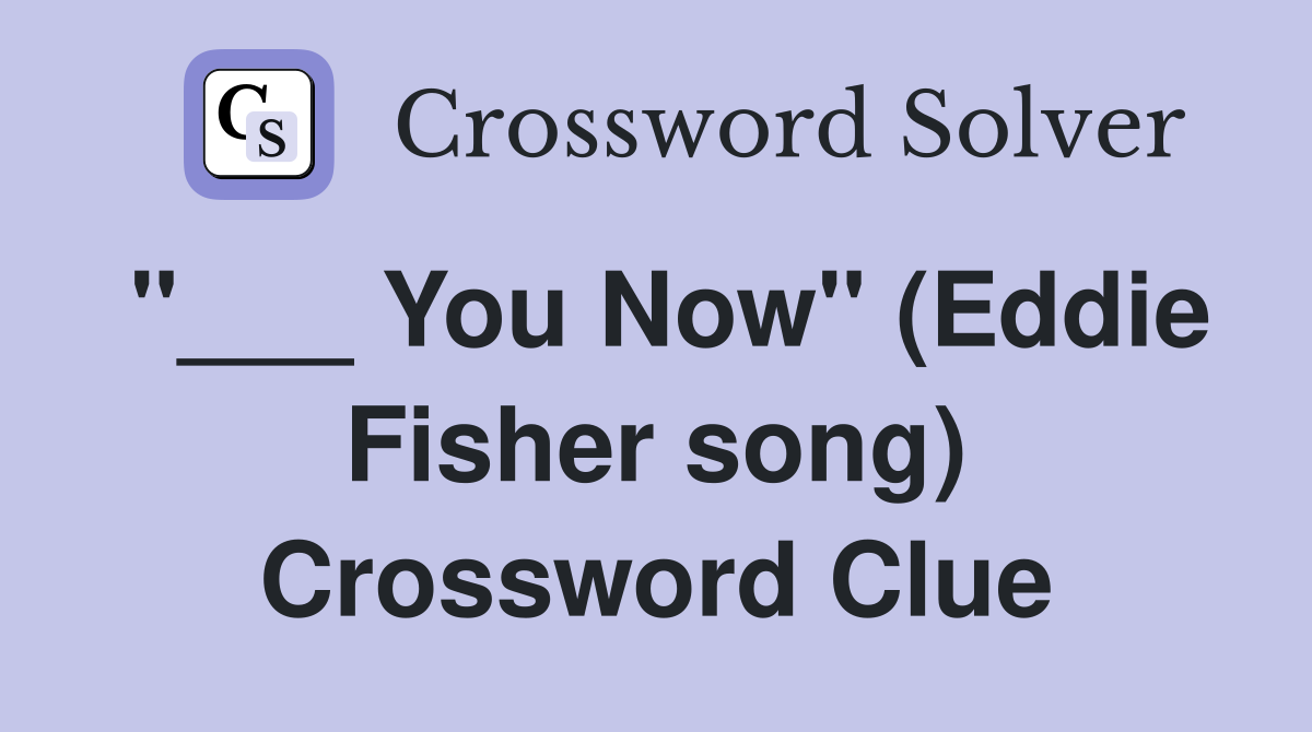 "___ You Now" (Eddie Fisher song) Crossword Clue