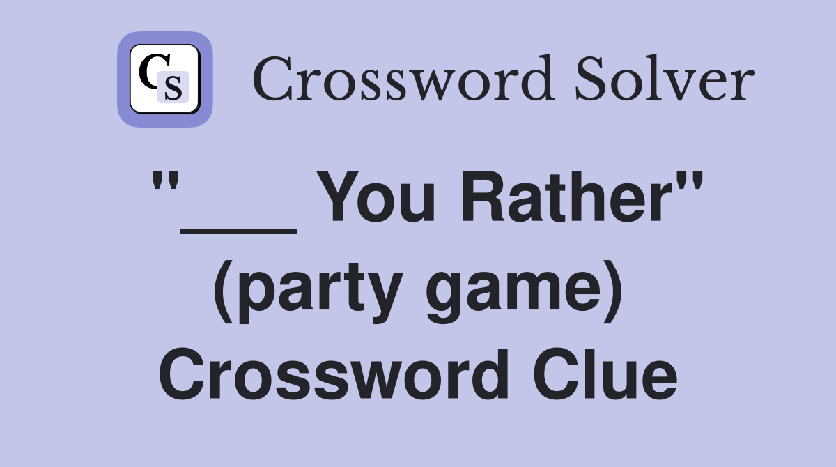 "___ You Rather" (party game) Crossword Clue