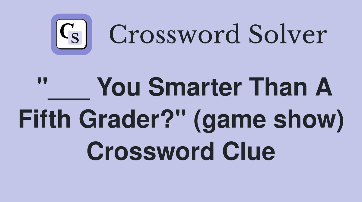"___ You Smarter Than A Fifth Grader?" (game show) Crossword Clue