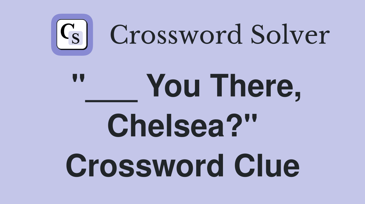 "___ You There, Chelsea?" Crossword Clue