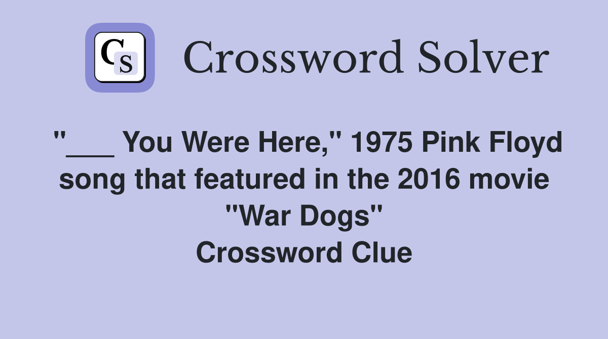 "___ You Were Here," 1975 Pink Floyd song that featured in the 2016 movie "War Dogs" Crossword Clue