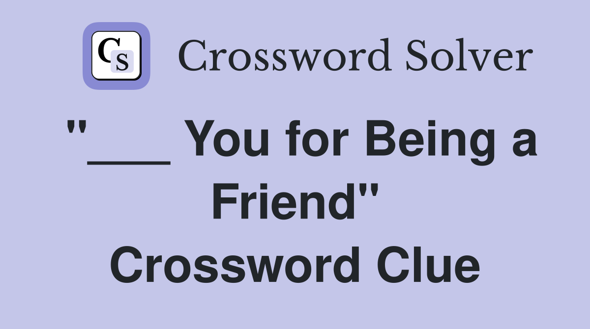 "___ You for Being a Friend" Crossword Clue