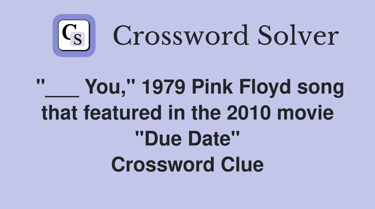 "___ You," 1979 Pink Floyd song that featured in the 2010 movie "Due Date" Crossword Clue