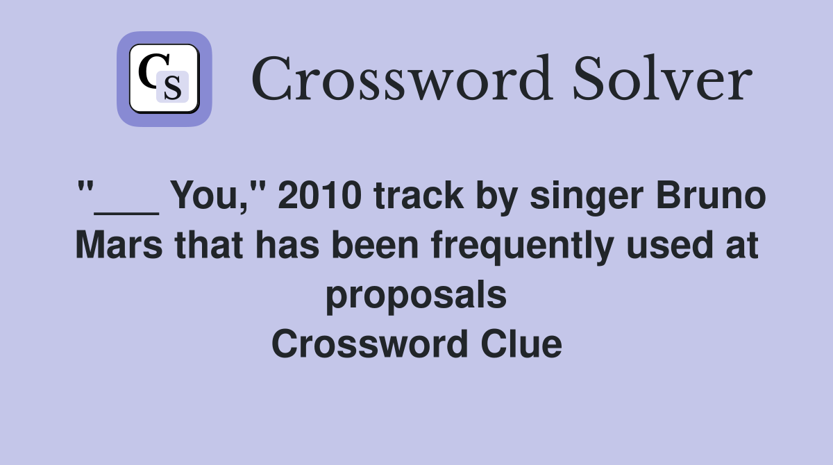 "___ You," 2010 track by singer Bruno Mars that has been frequently used at proposals Crossword Clue