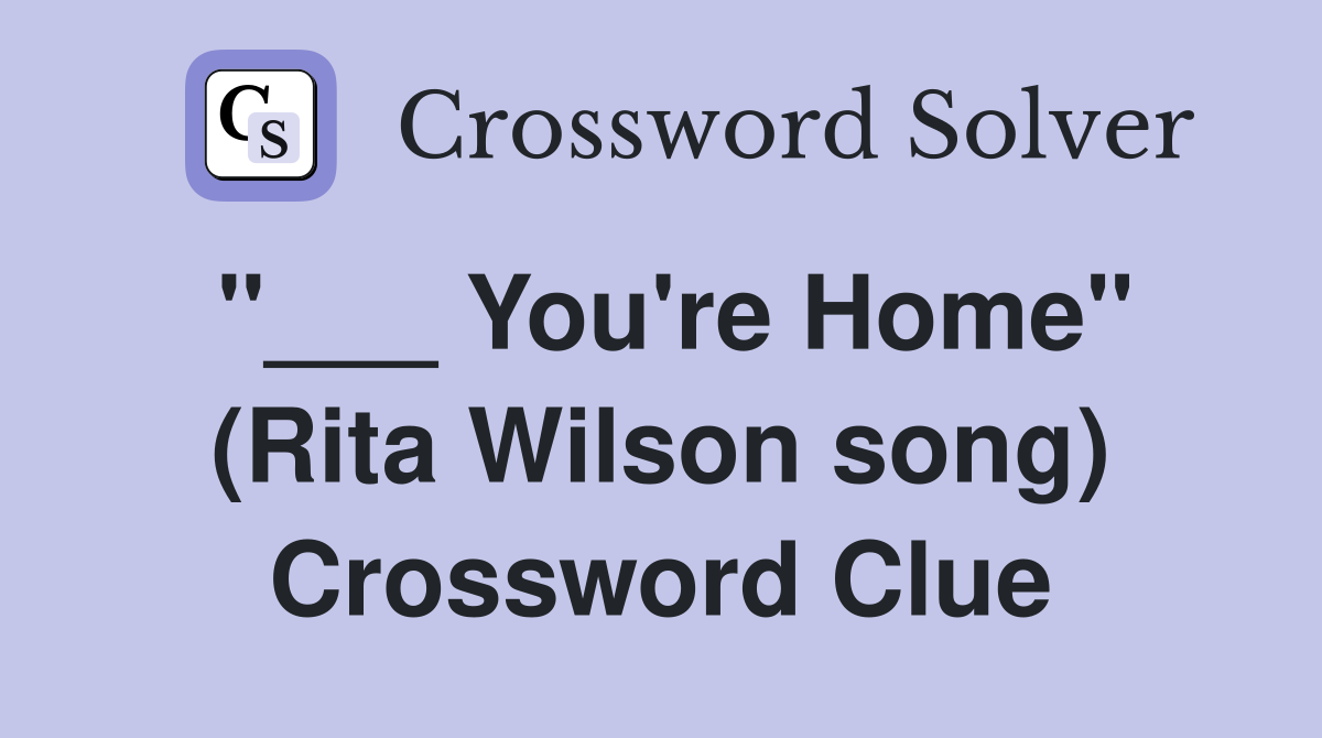"___ You're Home" (Rita Wilson song) Crossword Clue