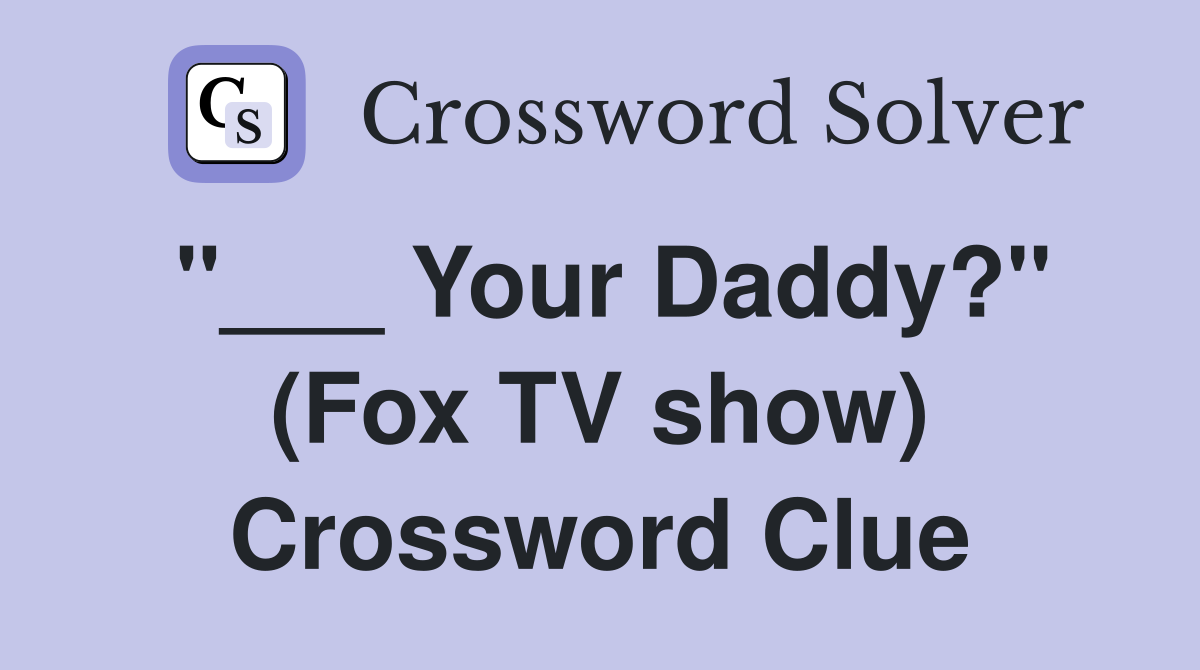 "___ Your Daddy?" (Fox TV show) Crossword Clue