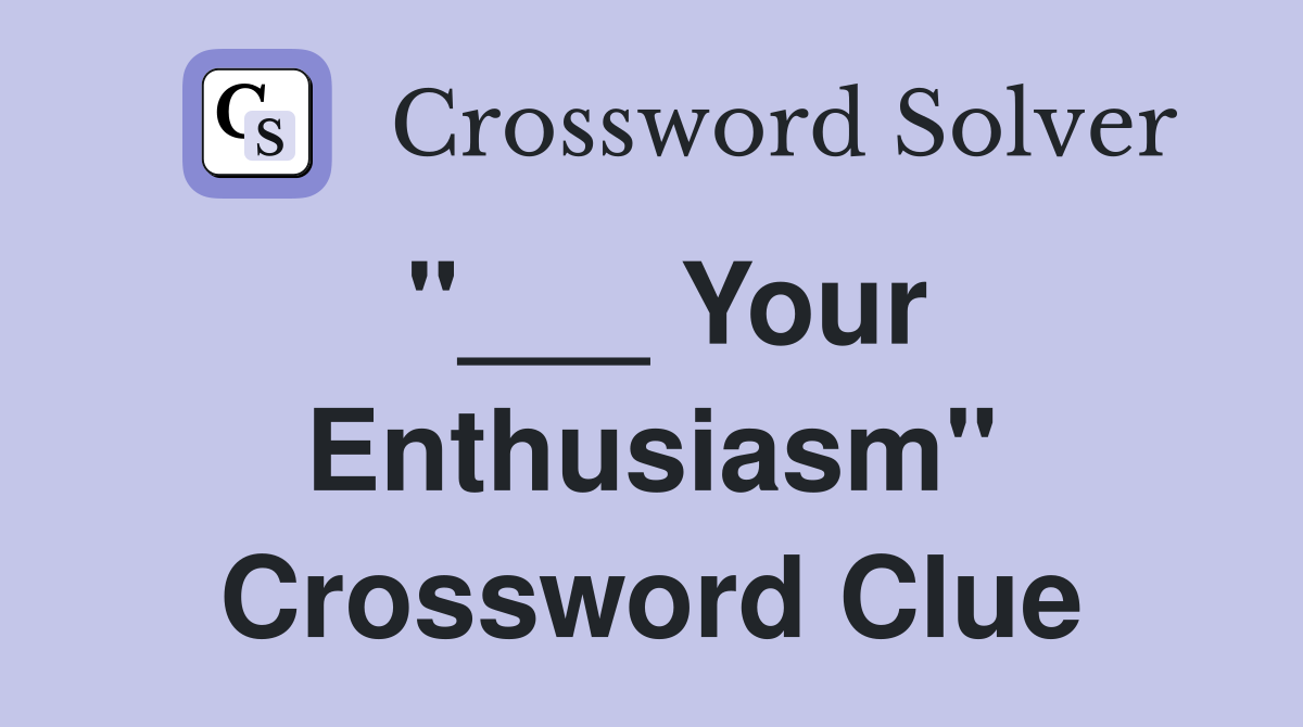 "___ Your Enthusiasm" Crossword Clue