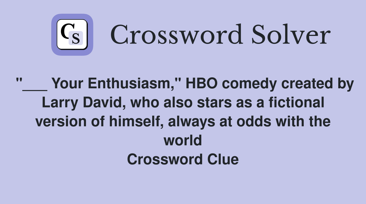 "___ Your Enthusiasm," HBO comedy created by Larry David, who also stars as a fictional version of himself, always at odds with the world Crossword Clue