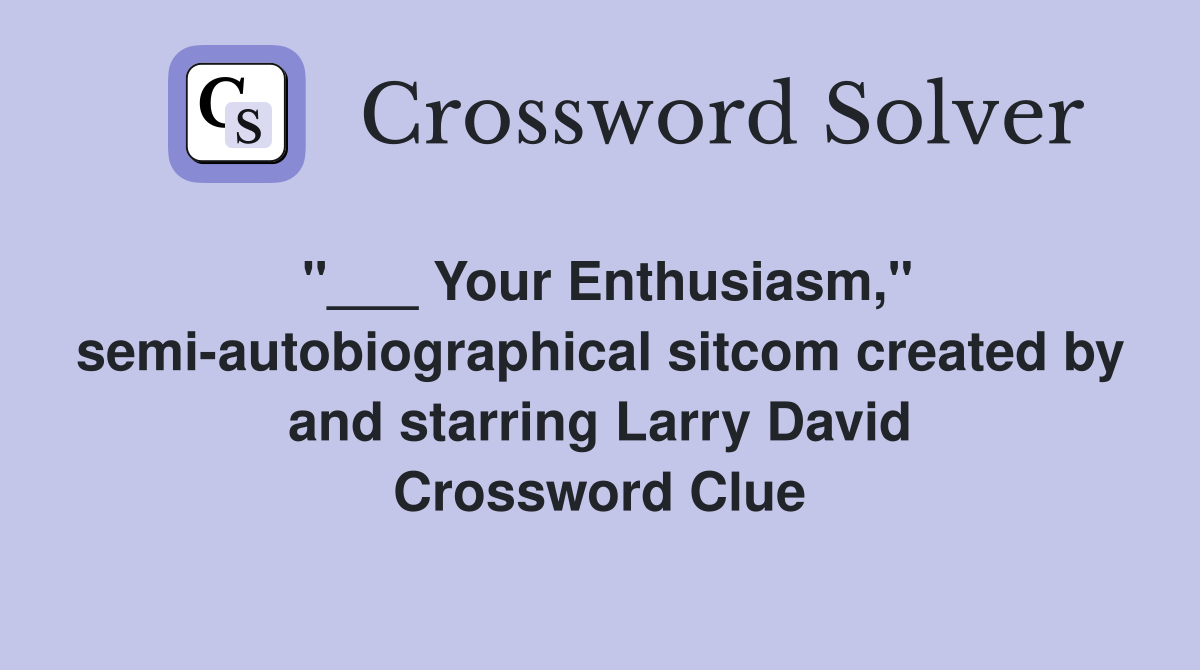 "___ Your Enthusiasm," semi-autobiographical sitcom created by and starring Larry David Crossword Clue