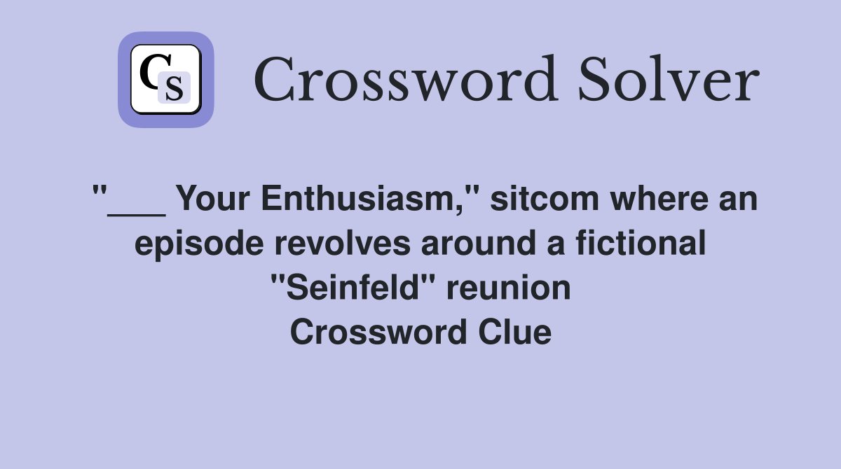 "___ Your Enthusiasm," sitcom where an episode revolves around a fictional "Seinfeld" reunion Crossword Clue