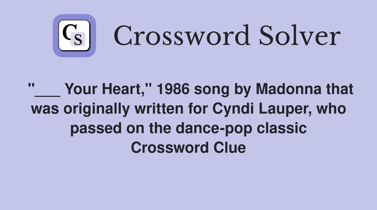 "___ Your Heart," 1986 song by Madonna that was originally written for Cyndi Lauper, who passed on the dance-pop classic Crossword Clue