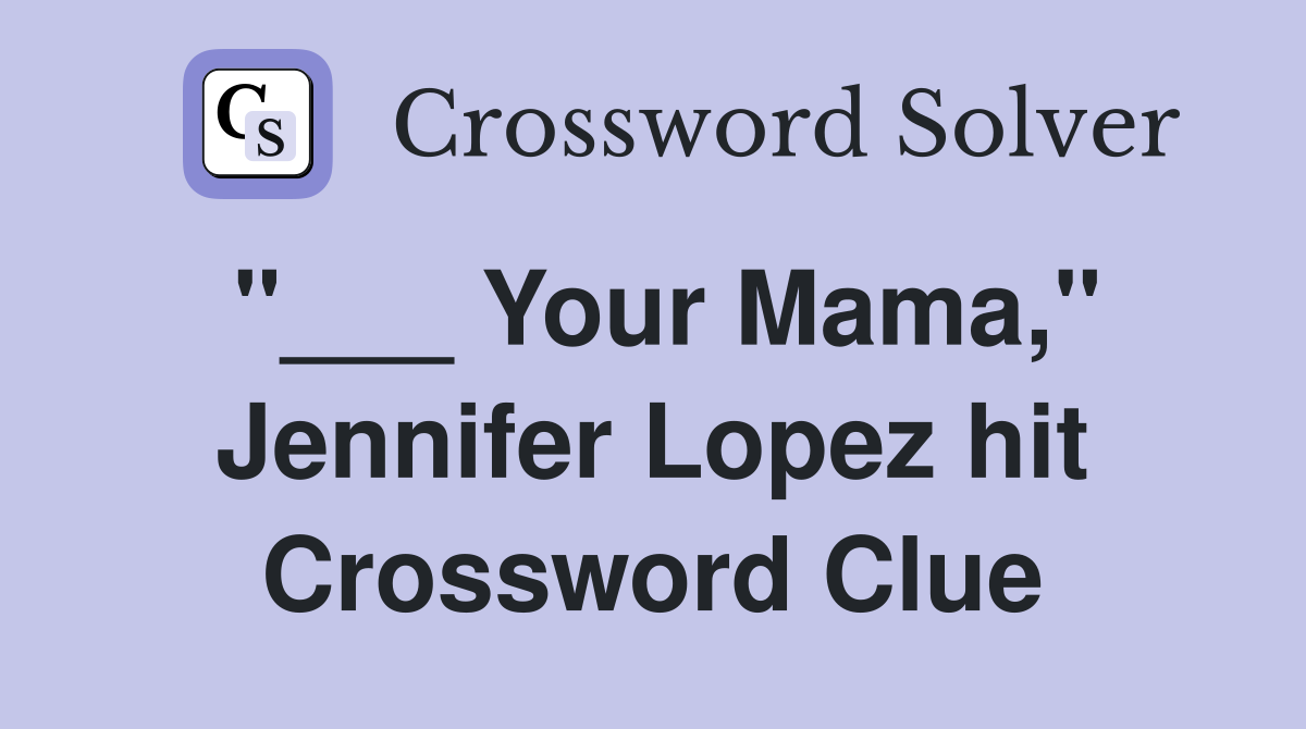 "___ Your Mama," Jennifer Lopez hit Crossword Clue