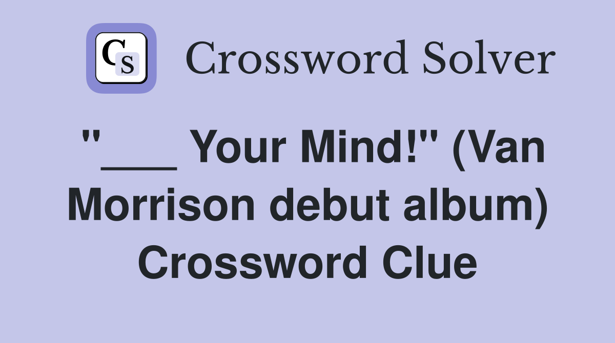 "___ Your Mind!" (Van Morrison debut album) Crossword Clue