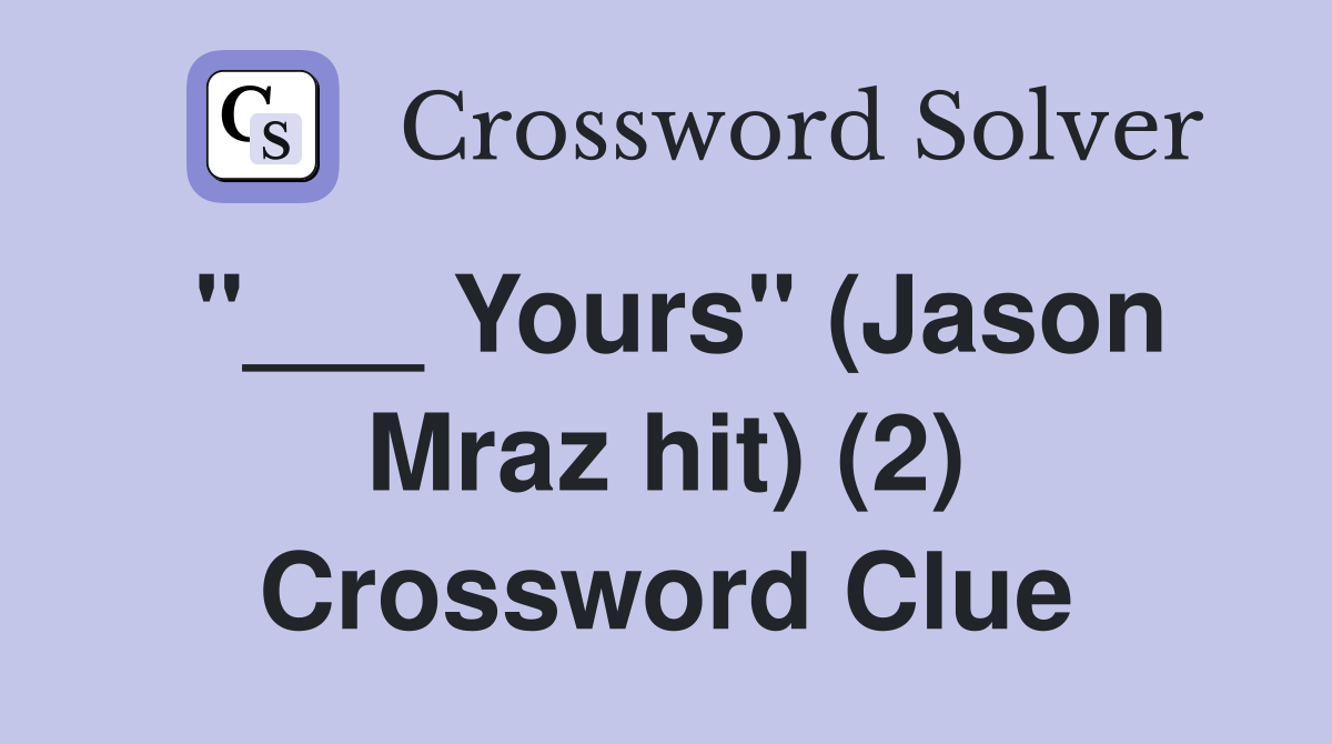 "___ Yours" (Jason Mraz hit) (2) Crossword Clue
