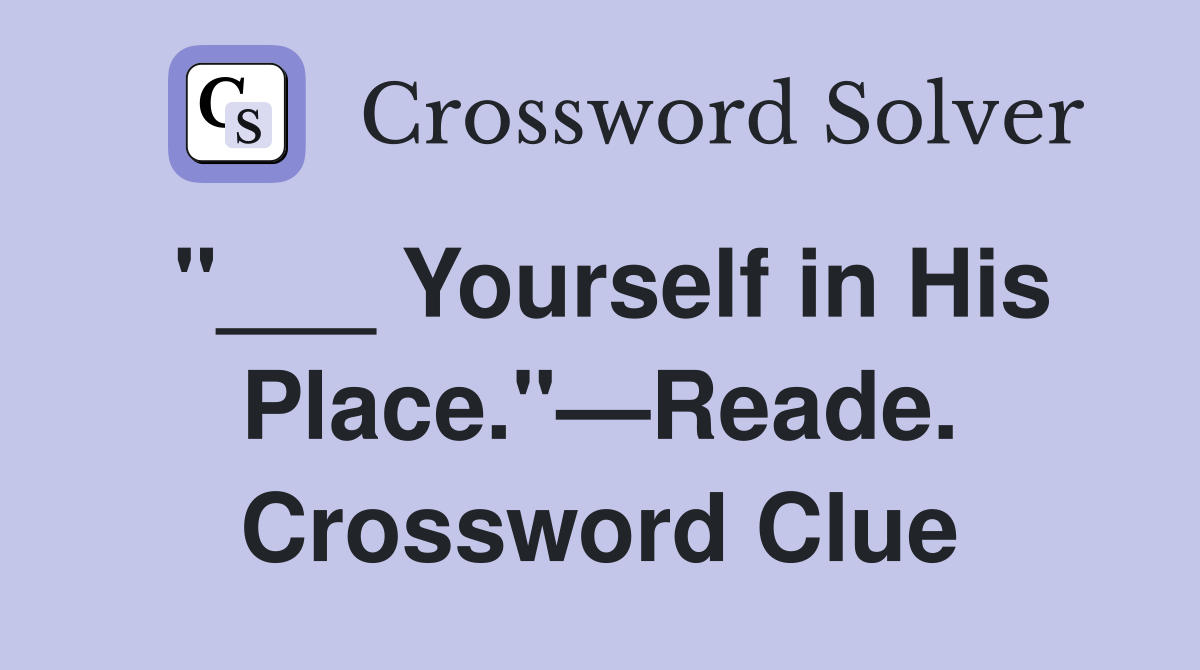 "___ Yourself in His Place."—Reade. Crossword Clue