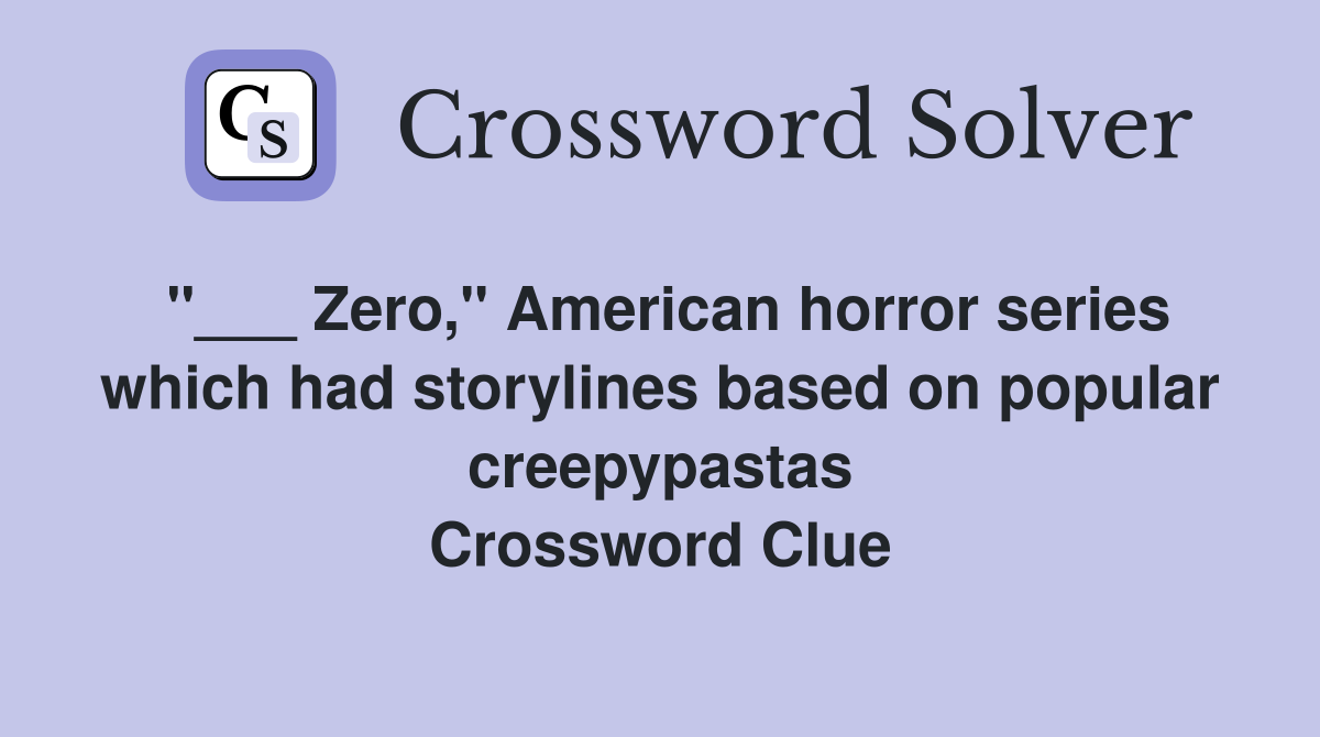 "___ Zero," American horror series which had storylines based on popular creepypastas Crossword Clue