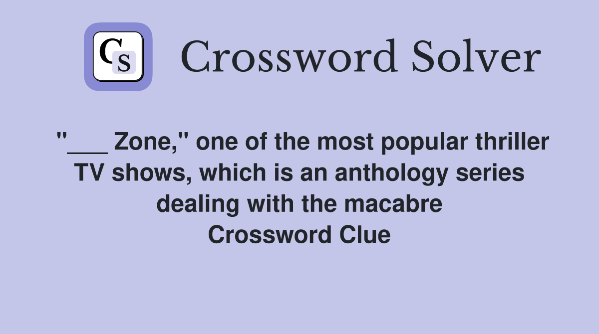 "___ Zone," one of the most popular thriller TV shows, which is an anthology series dealing with the macabre Crossword Clue