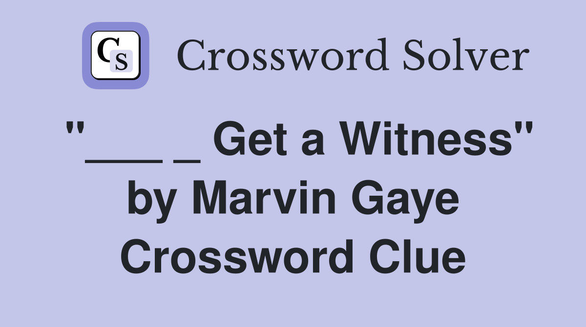 "___ _ Get a Witness" by Marvin Gaye Crossword Clue