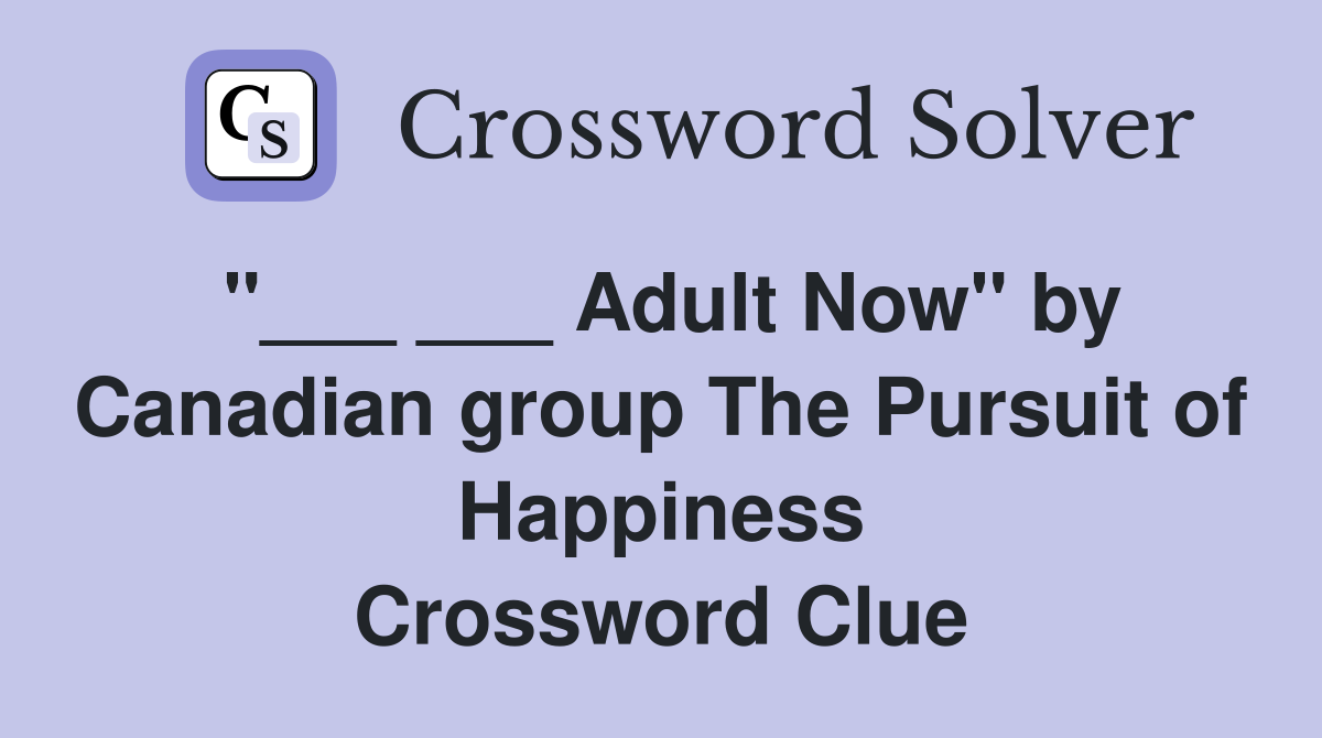 "___ ___ Adult Now" by Canadian group The Pursuit of Happiness Crossword Clue